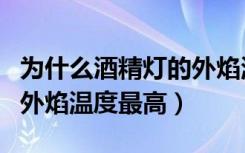 为什么酒精灯的外焰温度高（为什么酒精灯的外焰温度最高）