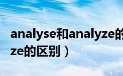 analyse和analyze的区别（analyse和analyze的区别）