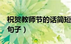 祝贺教师节的话简短10字（2021祝福老师的句子）