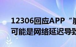 12306回应APP“崩了”！官方客服回应：可能是网络延迟导致