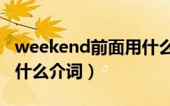 weekend前面用什么介词（weekend前面用什么介词）