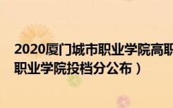 2020厦门城市职业学院高职生录取分数线（2022厦门城市职业学院投档分公布）