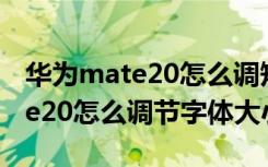 华为mate20怎么调短信字体大小（华为mate20怎么调节字体大小）