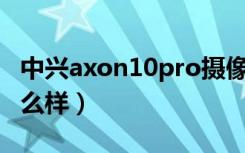 中兴axon10pro摄像头（中兴Axon10Pro怎么样）