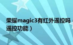 荣耀magic3有红外遥控吗（荣耀Magic到底支不支持红外遥控功能）