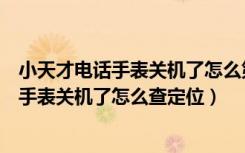 小天才电话手表关机了怎么第二天又开机了呢（小天才电话手表关机了怎么查定位）