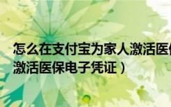 怎么在支付宝为家人激活医保电子凭证（支付宝怎么帮家人激活医保电子凭证）