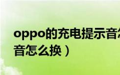 oppo的充电提示音怎么改（oppo充电提示音怎么换）