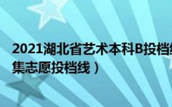 2021湖北省艺术本科B投档线（2022湖北高考艺术本科B征集志愿投档线）