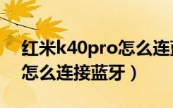 红米k40pro怎么连蓝牙耳机（红米k40pro怎么连接蓝牙）