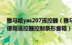 雅马哈yas207遥控器（雅马哈YAS-152家庭影院音箱怎么使用遥控器控制条形音箱）