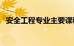 安全工程专业主要课程（学习内容是什么）