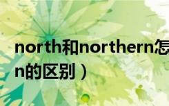 north和northern怎么用（north和northern的区别）