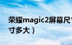 荣耀magic2屏幕尺寸（荣耀magic2屏幕尺寸多大）