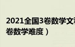 2021全国3卷数学文科答案详细（2021全国3卷数学难度）