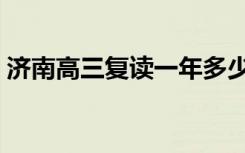 济南高三复读一年多少钱（复读学费是多少）