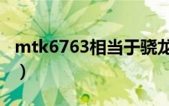 mtk6763相当于骁龙哪款处理器（mtk6588）