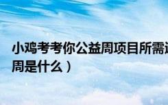 小鸡考考你公益周项目所需运动币（小鸡宝宝考考你95公益周是什么）