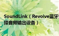 SoundLink（Revolve蓝牙音响怎么在Mac系统的电脑上选择音频输出设备）