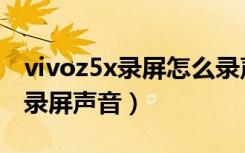 vivoz5x录屏怎么录声音（vivoz5x怎么打开录屏声音）