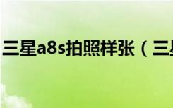 三星a8s拍照样张（三星a8s拍照怎么加滤镜）