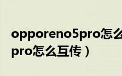 opporeno5pro怎么唤醒小布（opporeno5pro怎么互传）