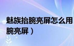 魅族抬腕亮屏怎么用（魅族note8怎么设置抬腕亮屏）