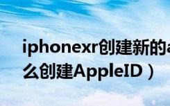 iphonexr创建新的apple id（iphonexr怎么创建AppleID）