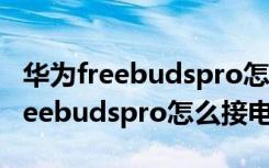 华为freebudspro怎么只连一个设备（华为freebudspro怎么接电话）