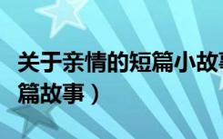 关于亲情的短篇小故事（历史上著名的亲情短篇故事）