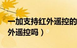 一加支持红外遥控的机型（一加手机3支持红外遥控吗）