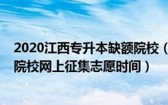 2020江西专升本缺额院校（2022江西专升本普通计划缺额院校网上征集志愿时间）