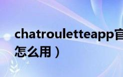 chatrouletteapp官方入口（chatroulette怎么用）