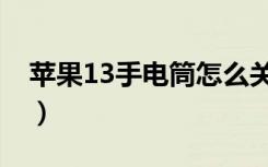 苹果13手电筒怎么关（苹果13手电筒怎么关）