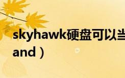 skyhawk硬盘可以当做普通硬盘用么（skyhand）