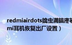 redmiairdots鑰虫満鎬庝箞鎭㈠鍑哄巶璁剧疆（红米redmi耳机恢复出厂设置）