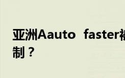 亚洲Aauto  faster被限制如何恢复目前的限制？