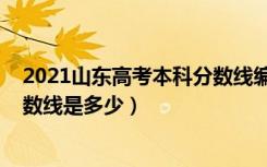 2021山东高考本科分数线编导专业（2021山东高考本科分数线是多少）