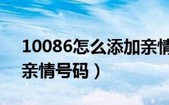 10086怎么添加亲情号码（10086怎么添加亲情号码）