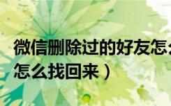 微信删除过的好友怎么找（微信删除过的好友怎么找回来）