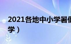 2021各地中小学暑假时间（几号放假几号开学）