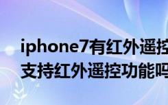 iphone7有红外遥控功能吗（苹果iPhone7支持红外遥控功能吗）