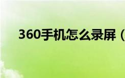 360手机怎么录屏（360手机怎么录屏）