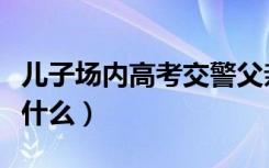 儿子场内高考交警父亲场外执勤（具体情况是什么）