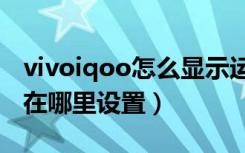 vivoiqoo怎么显示运营商（iqoo显示运营商在哪里设置）