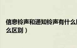 信息铃声和通知铃声有什么区别（信息铃声和通知铃声有什么区别）