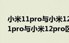 小米11pro与小米12pro哪个值得买（小米11pro与小米12pro区别）