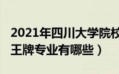 2021年四川大学院校排名（2022年四川大学王牌专业有哪些）