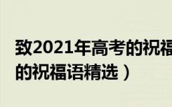 致2021年高考的祝福语（2021祝福高考顺利的祝福语精选）