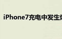 iPhone7充电中发生爆炸一声巨响炸成两半